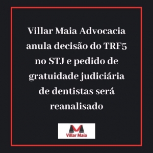 Villar Maia Advocacia anula decisão do TRF5 no STJ e pedido de gratuidade judiciária de dentistas será reanalisado