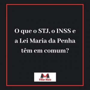 O que o STJ, o INSS e a Lei Maria da Penha têm em comum?